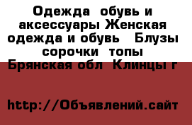 Одежда, обувь и аксессуары Женская одежда и обувь - Блузы, сорочки, топы. Брянская обл.,Клинцы г.